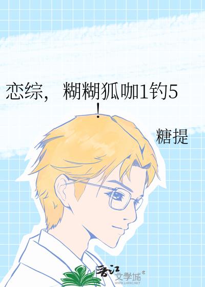 恋综,糊糊狐咖1钓5!