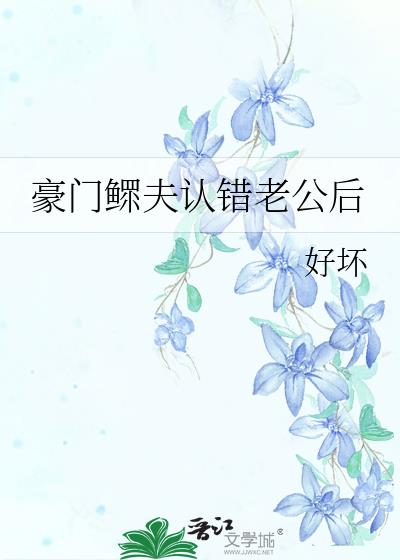 豪门鳏夫认错老公后